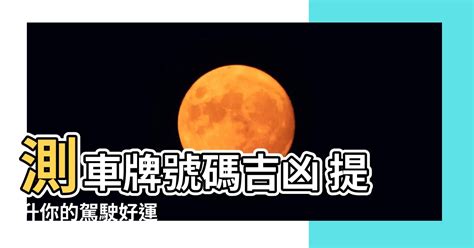 車牌號碼怎麼算法|「81數理車牌號碼吉凶查詢表」，看看你的「車牌數字」是福還是禍